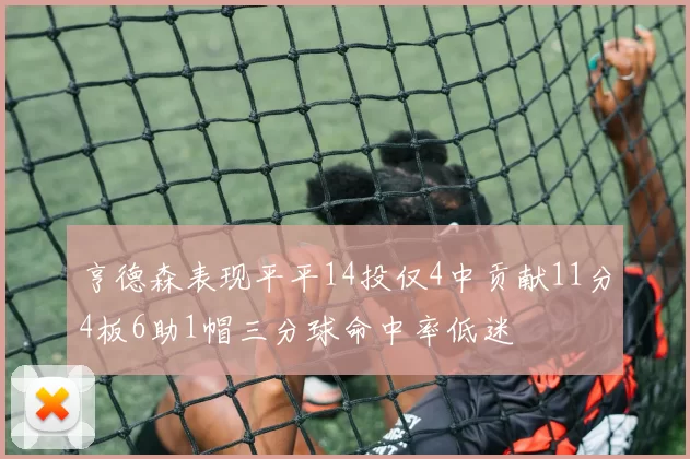 亨德森表现平平14投仅4中贡献11分4板6助1帽三分球命中率低迷