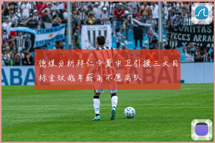 德媒分析拜仁今夏中卫引援三大目标金玟哉年薪高不愿离队
