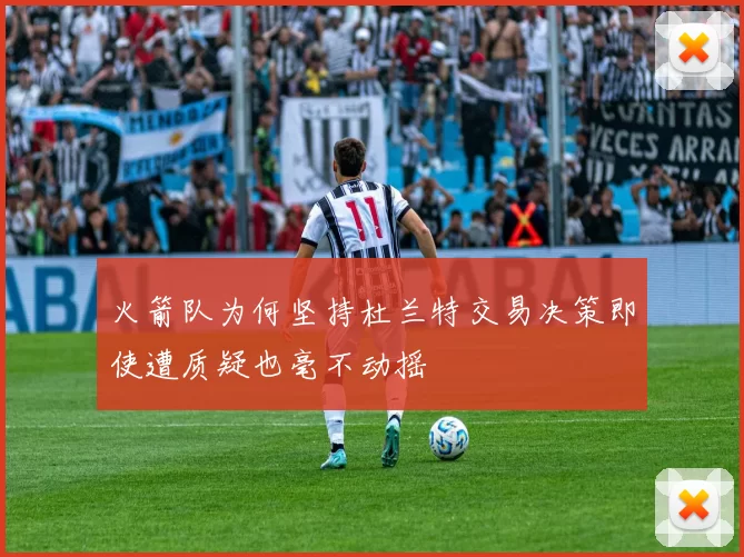 火箭队为何坚持杜兰特交易决策即使遭质疑也毫不动摇