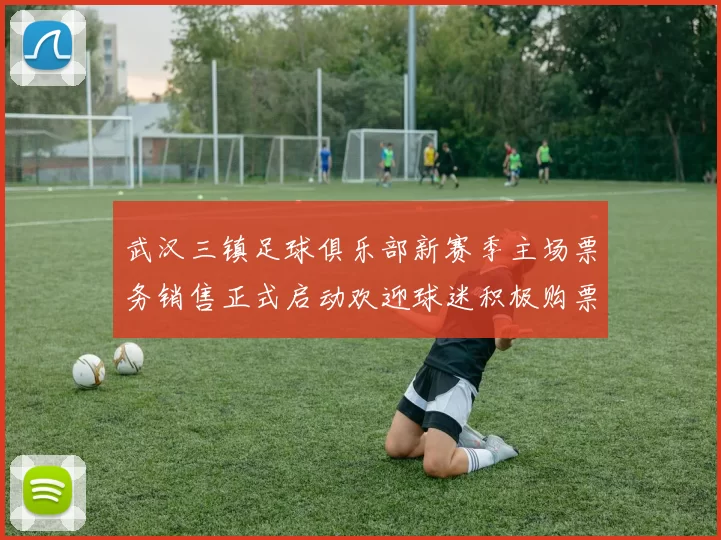 武汉三镇足球俱乐部新赛季主场票务销售正式启动欢迎球迷积极购票支持球队